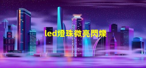led燈珠微亮閃爍 led燈珠不發光但微亮